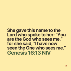 She gave this to the Lord who spoke to her: You are the God who sees me, for she said, I have now seen the one who sees me. Genesis 16:13 NIV at hope filled faith The God who sees