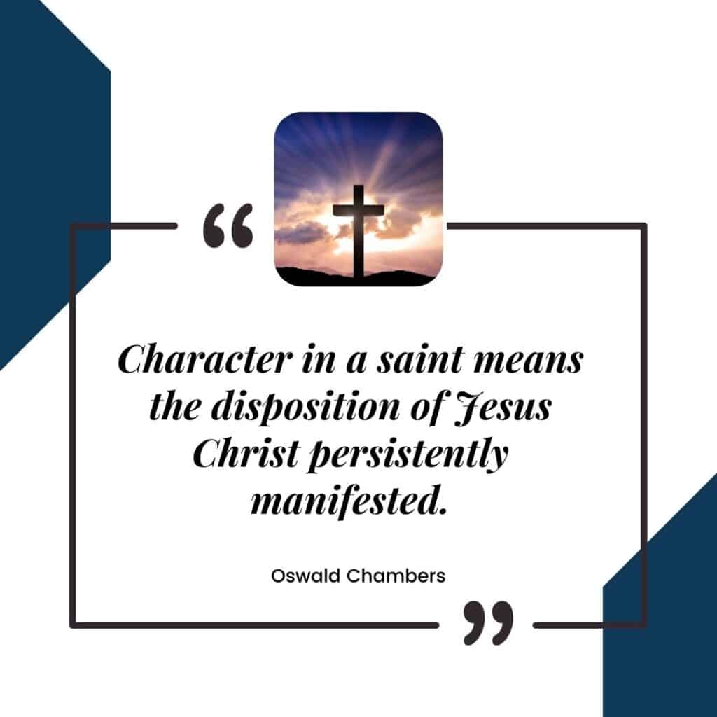 “Character in a saint means the disposition of Jesus Christ persistently manifested.” Oswald Chambers, The Oswald Chambers Devotional Reader: 52 Weekly Themes - with picture of a cross, Thankful Pastor Appreciation Quotes at Hope Filled Faith